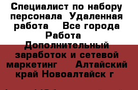 Специалист по набору персонала. Удаленная работа. - Все города Работа » Дополнительный заработок и сетевой маркетинг   . Алтайский край,Новоалтайск г.